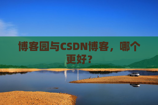 博客园与CSDN博客，哪个更好？