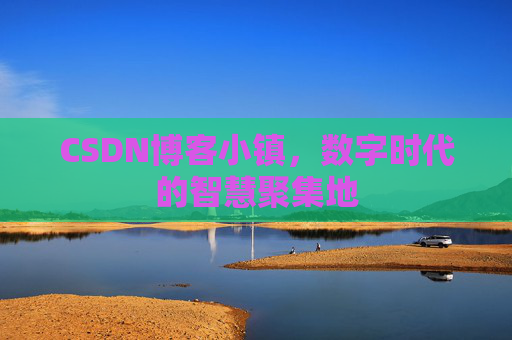 CSDN博客小镇，数字时代的智慧聚集地